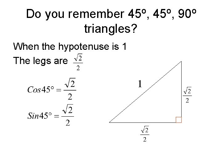 Do you remember 45º, 90º triangles? When the hypotenuse is 1 The legs are