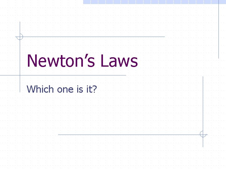 Newton’s Laws Which one is it? 