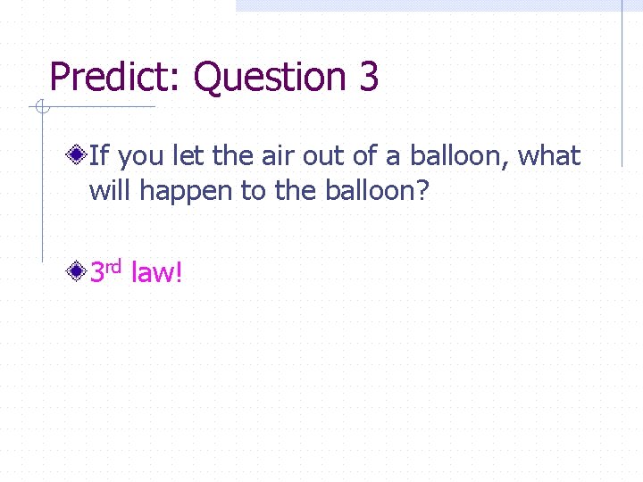 Predict: Question 3 If you let the air out of a balloon, what will
