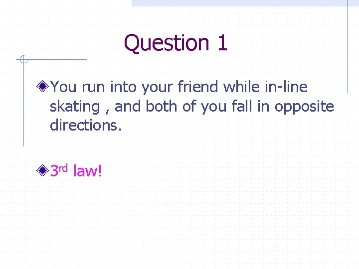 Question 1 You run into your friend while in-line skating , and both of