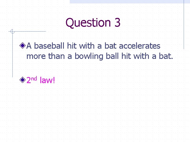 Question 3 A baseball hit with a bat accelerates more than a bowling ball
