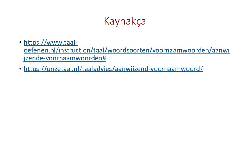 Kaynakça • https: //www. taaloefenen. nl/instruction/taal/woordsoorten/voornaamwoorden/aanwi jzende-voornaamwoorden# • https: //onzetaal. nl/taaladvies/aanwijzend-voornaamwoord/ 