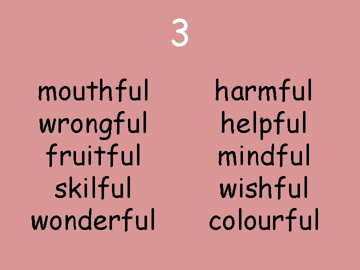 3 mouthful wrongful fruitful skilful wonderful harmful helpful mindful wishful colourful 