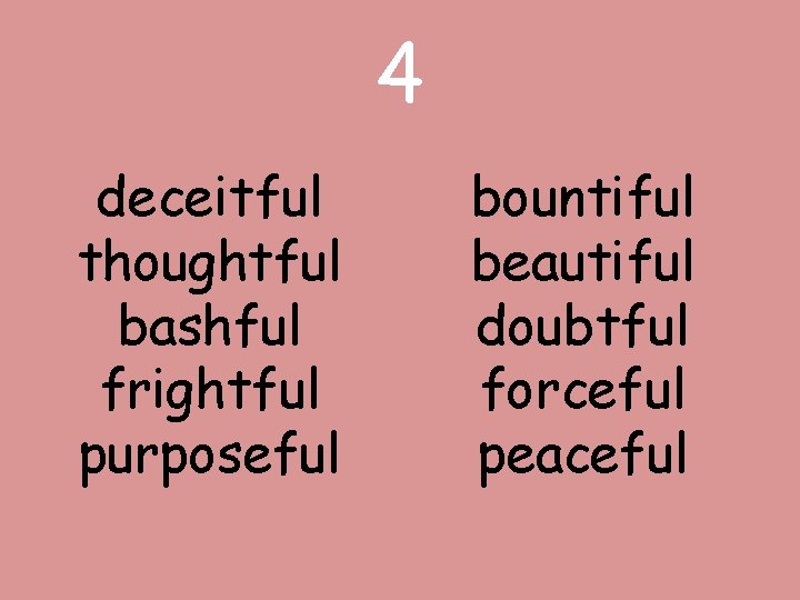 4 deceitful thoughtful bashful frightful purposeful bountiful beautiful doubtful forceful peaceful 