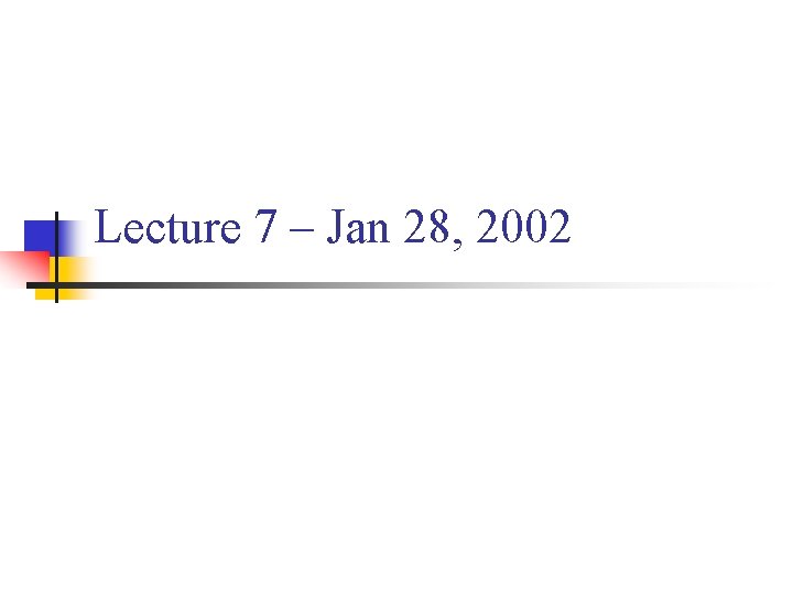 Lecture 7 – Jan 28, 2002 