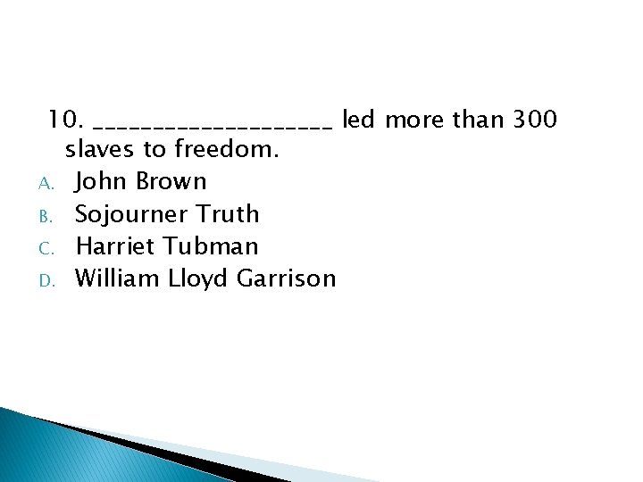 10. __________ led more than 300 slaves to freedom. A. John Brown B. Sojourner