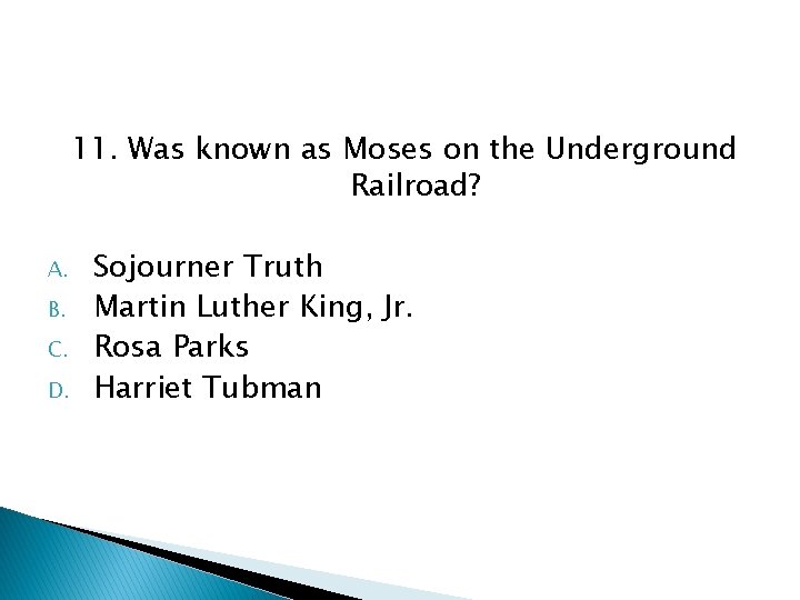 11. Was known as Moses on the Underground Railroad? A. B. C. D. Sojourner