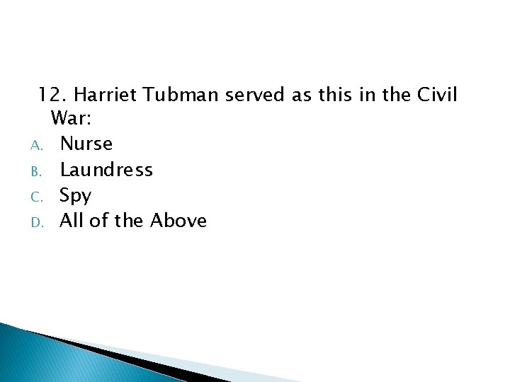 12. Harriet Tubman served as this in the Civil War: A. Nurse B. Laundress