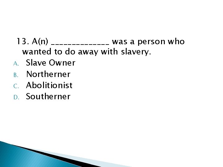 13. A(n) _______ was a person who wanted to do away with slavery. A.