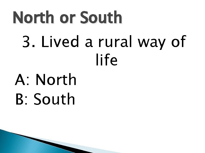 North or South 3. Lived a rural way of life A: North B: South