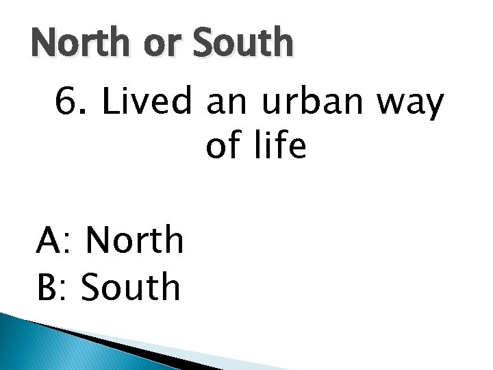 North or South 6. Lived an urban way of life A: North B: South