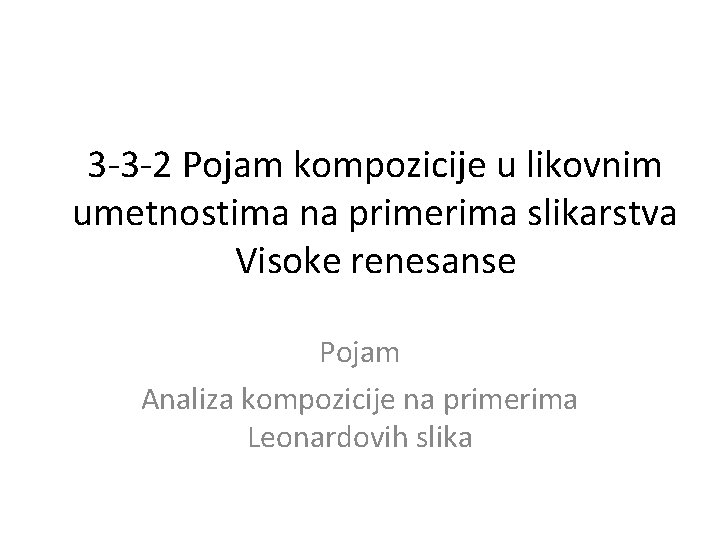 3 -3 -2 Pojam kompozicije u likovnim umetnostima na primerima slikarstva Visoke renesanse Pojam