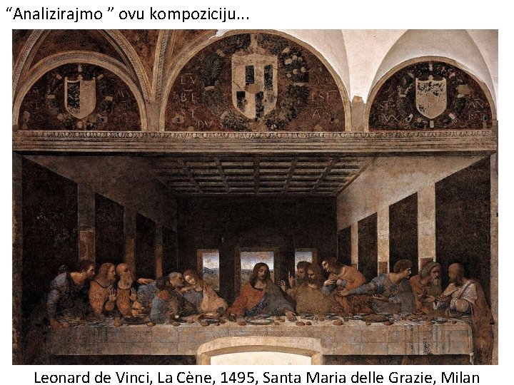 “Analizirajmo ” ovu kompoziciju. . . Leonard de Vinci, La Cène, 1495, Santa Maria