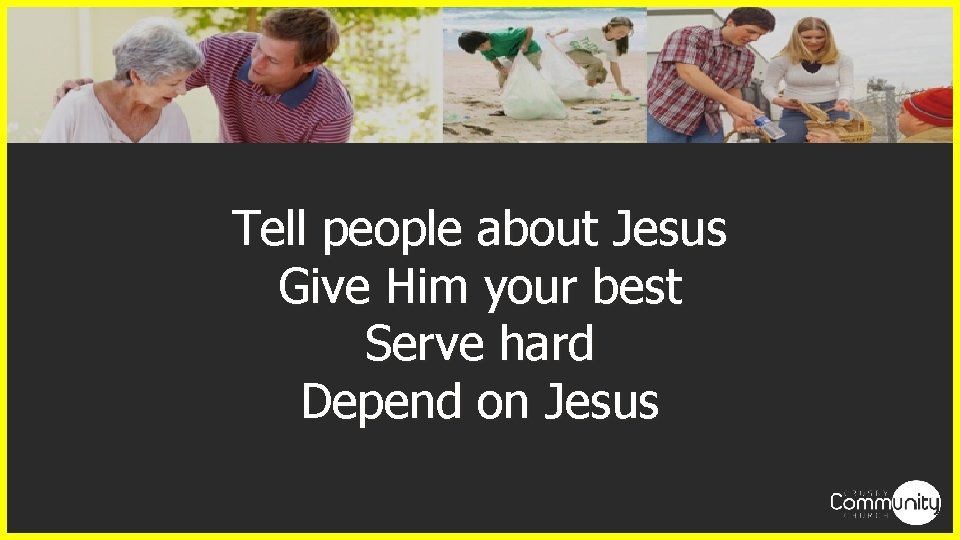 Tell people about Jesus Give Him your best Serve hard Depend on Jesus 