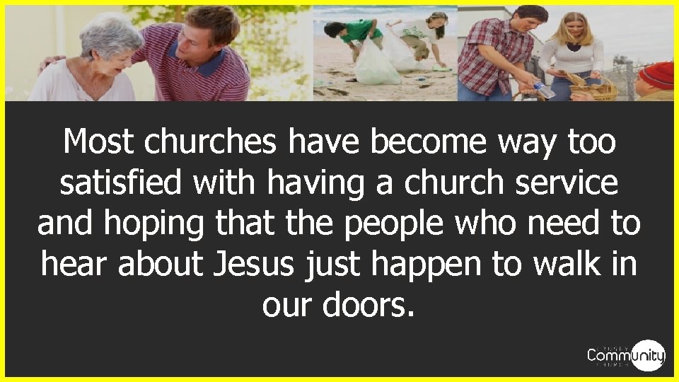 Most churches have become way too satisfied with having a church service and hoping