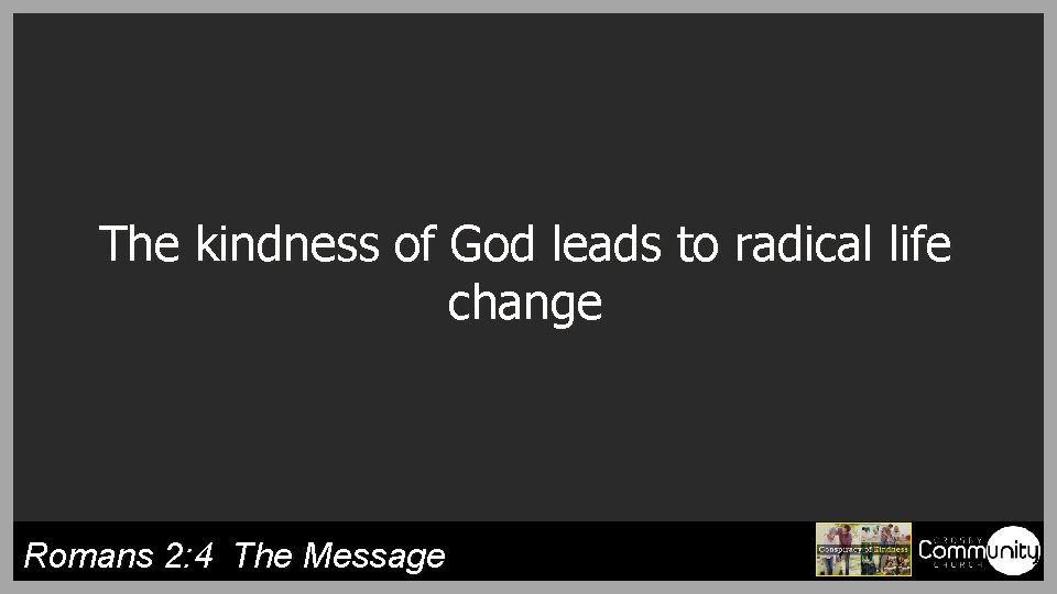 The kindness of God leads to radical life change Romans 2: 4 The Message