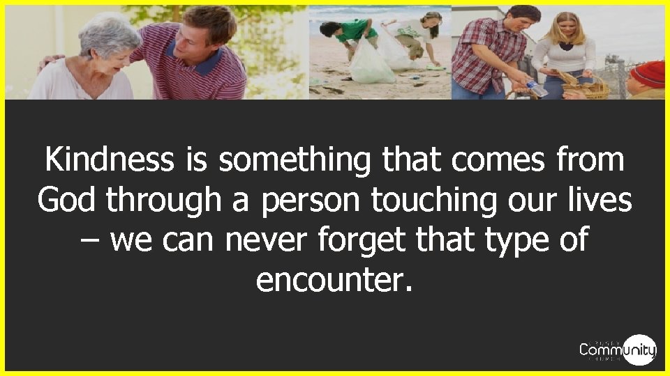 Kindness is something that comes from God through a person touching our lives –