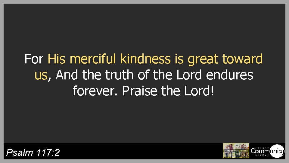 For His merciful kindness is great toward us, And the truth of the Lord