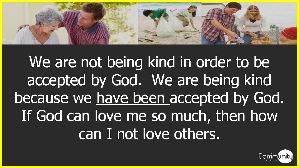 We are not being kind in order to be accepted by God. We are