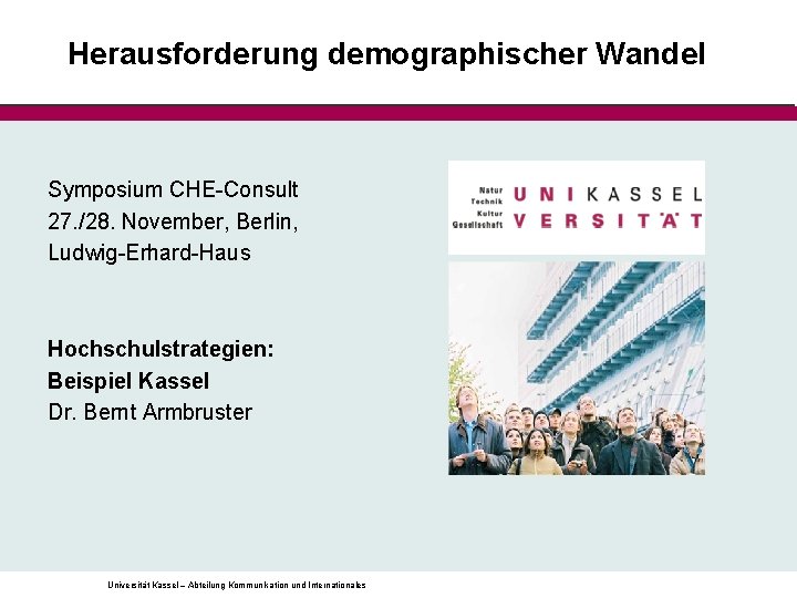 Herausforderung demographischer Wandel Symposium CHE-Consult 27. /28. November, Berlin, Ludwig-Erhard-Haus Hochschulstrategien: Beispiel Kassel Dr.