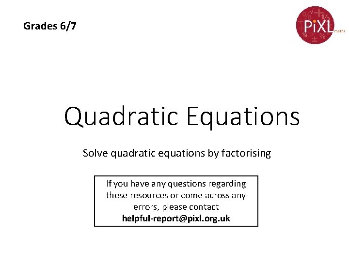 Grades 6/7 Quadratic Equations Solve quadratic equations by factorising If you have any questions