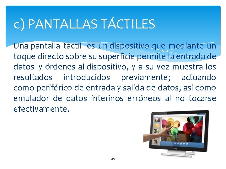 c) PANTALLAS TÁCTILES Una pantalla táctil es un dispositivo que mediante un toque directo