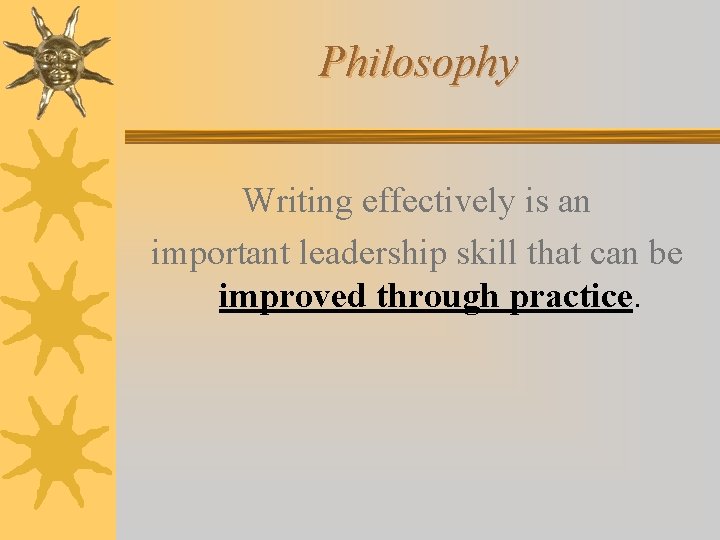 Philosophy Writing effectively is an important leadership skill that can be improved through practice.
