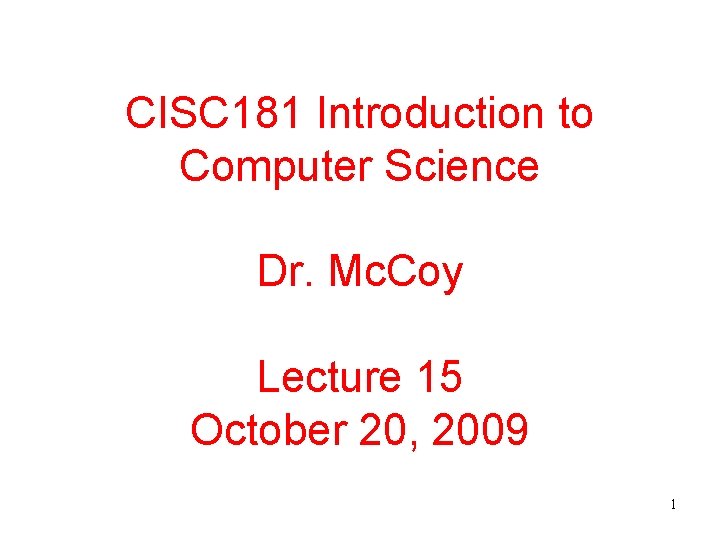CISC 181 Introduction to Computer Science Dr. Mc. Coy Lecture 15 October 20, 2009