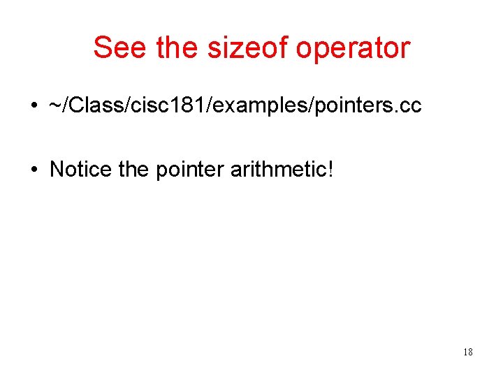 See the sizeof operator • ~/Class/cisc 181/examples/pointers. cc • Notice the pointer arithmetic! 18
