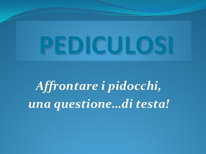 PEDICULOSI Affrontare i pidocchi, una questione…di testa! 