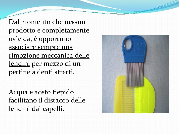 Dal momento che nessun prodotto è completamente ovicida, è opportuno associare sempre una rimozione