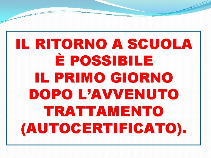 IL RITORNO A SCUOLA È POSSIBILE IL PRIMO GIORNO DOPO L’AVVENUTO TRATTAMENTO (AUTOCERTIFICATO). 