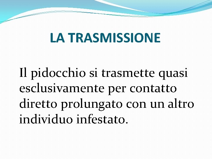 LA TRASMISSIONE Il pidocchio si trasmette quasi esclusivamente per contatto diretto prolungato con un