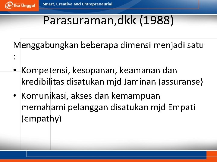 Parasuraman, dkk (1988) Menggabungkan beberapa dimensi menjadi satu : • Kompetensi, kesopanan, keamanan dan