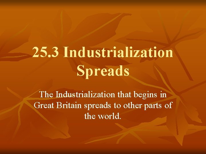 25. 3 Industrialization Spreads The Industrialization that begins in Great Britain spreads to other