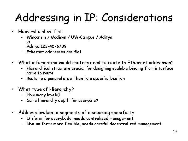 Addressing in IP: Considerations • Hierarchical vs. flat • What information would routers need