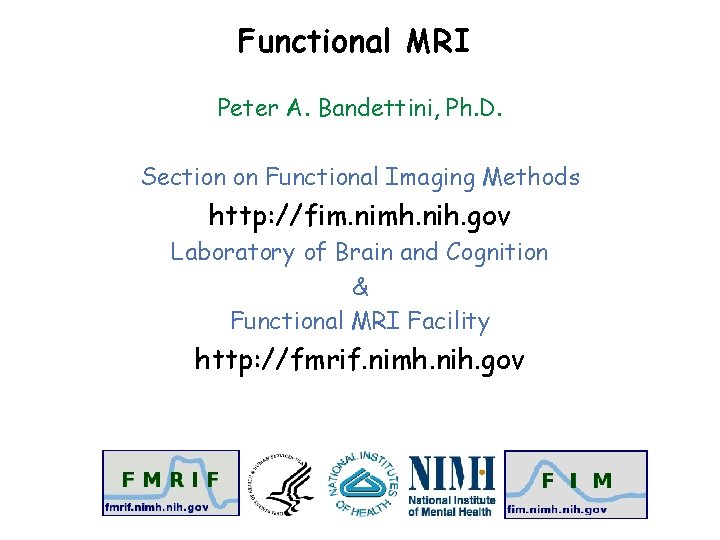 Functional MRI Peter A. Bandettini, Ph. D. Section on Functional Imaging Methods http: //fim.