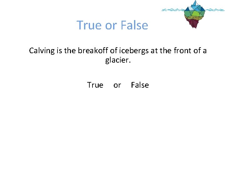 True or False Calving is the breakoff of icebergs at the front of a True or False Calving is the breakoff of icebergs at the front of a