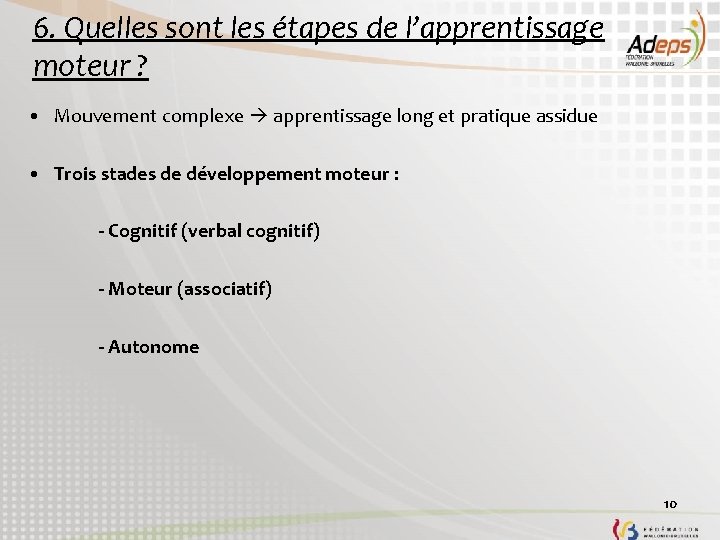 6. Quelles sont les étapes de l’apprentissage moteur ? • Mouvement complexe apprentissage long 6. Quelles sont les étapes de l’apprentissage moteur ? • Mouvement complexe apprentissage long