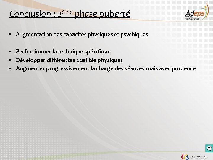 Conclusion : 2ème phase puberté • Augmentation des capacités physiques et psychiques • Perfectionner Conclusion : 2ème phase puberté • Augmentation des capacités physiques et psychiques • Perfectionner