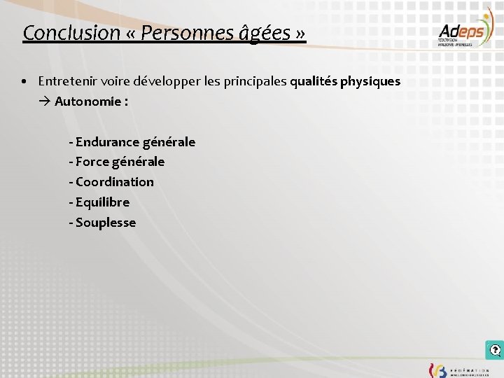 Conclusion « Personnes âgées » • Entretenir voire développer les principales qualités physiques Autonomie Conclusion « Personnes âgées » • Entretenir voire développer les principales qualités physiques Autonomie