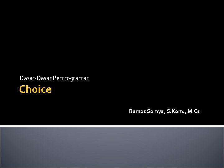 Dasar-Dasar Pemrograman Choice Ramos Somya, S. Kom. , M. Cs. 