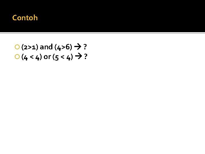 Contoh (2>1) and (4>6) ? (4 < 4) or (5 < 4) ? 