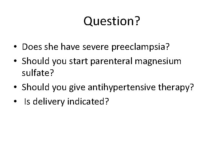 Question? • Does she have severe preeclampsia? • Should you start parenteral magnesium sulfate?