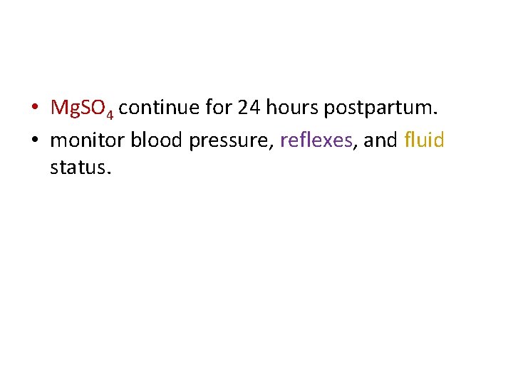  • Mg. SO 4 continue for 24 hours postpartum. • monitor blood pressure,