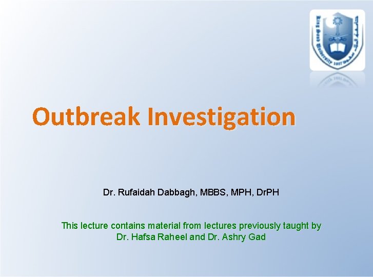 Outbreak Investigation Dr. Rufaidah Dabbagh, MBBS, MPH, Dr. PH This lecture contains material from