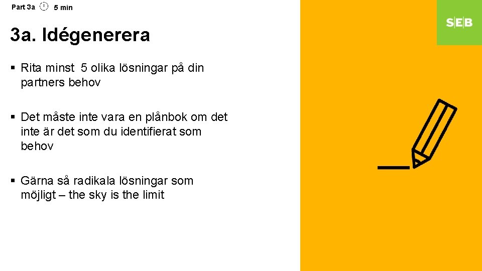 Part 3 a 5 min 3 a. Idégenerera § Rita minst 5 olika lösningar Part 3 a 5 min 3 a. Idégenerera § Rita minst 5 olika lösningar