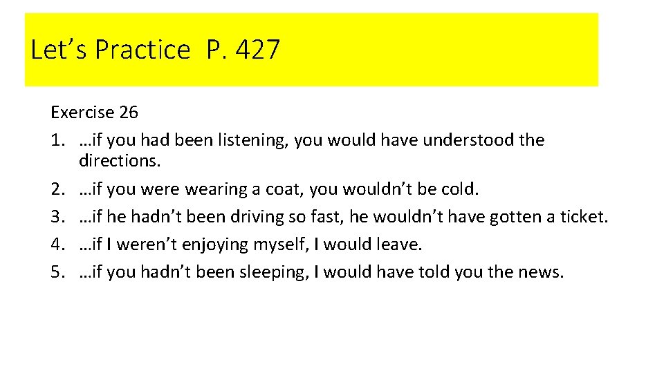 Let’s Practice P. 427 Exercise 26 1. …if you had been listening, you would