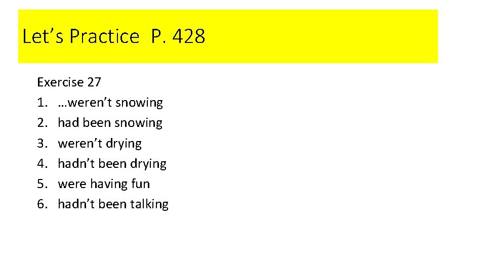 Let’s Practice P. 428 Exercise 27 1. …weren’t snowing 2. had been snowing 3.