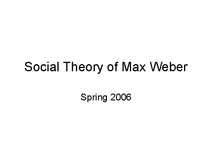 Social Theory of Max Weber Spring 2006 